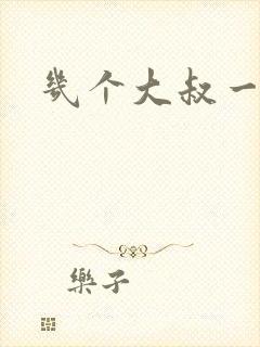 几个大叔一起上