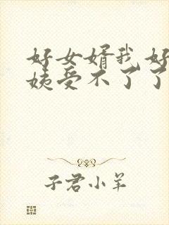 好女婿我好庠阿姨受不了了