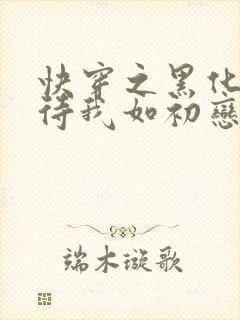 快穿之黑化反派待我如初恋