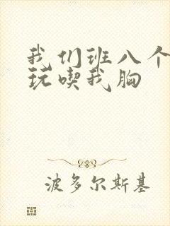 我们班八个男生玩吃我胸