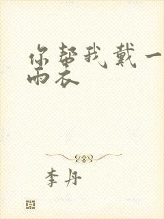 你帮我戴一下小雨衣