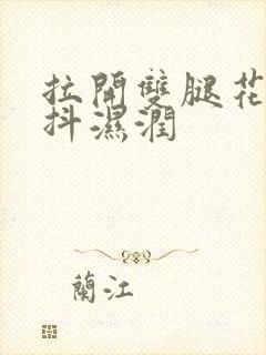 拉开双腿花蒂颤抖湿润