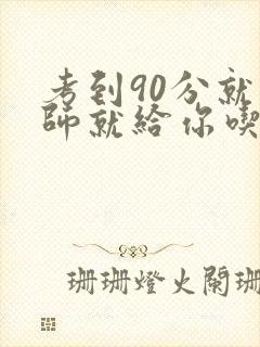 考到90分就老师就给你吃