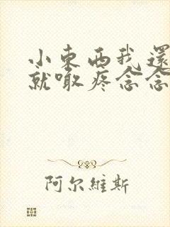 小东西我还没动就喊疼念念