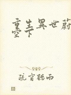 重生异世蔚蓝天空下