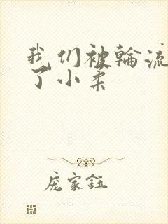 我们被轮流玩爽了小柔