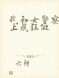 我和女警察在车上疯狂做