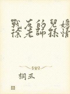 战友的儿媳老王徐老师孙情