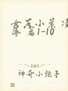 女友小叶 凌 辱 篇1-10