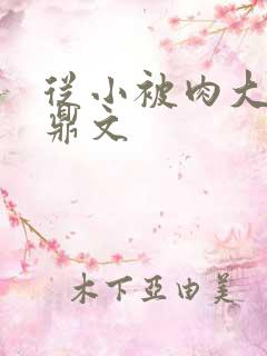 从小被肉大的炉鼎文