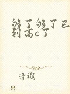 够了够了已经满到高c了