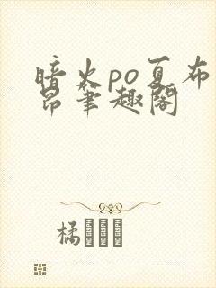 暗火po夏布多昂笔趣阁