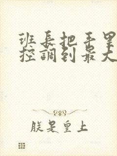 班长把手里的遥控调到最大