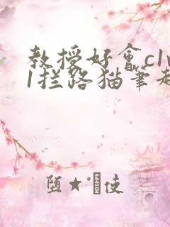 教授好会c1v1拦路猫笔趣阁