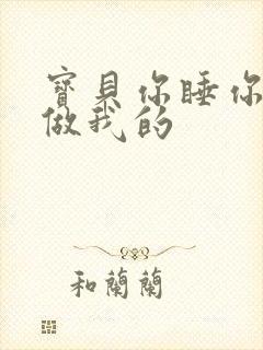 宝贝你睡你的我做我的