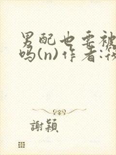 男配也要被爆炒吗(n)作者:筏喻