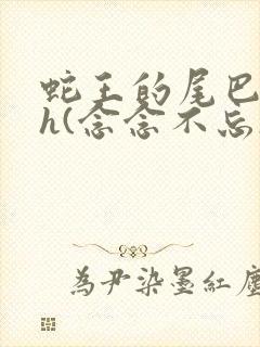 蛇王的尾巴高ah(念念不忘)