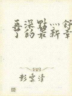 再深点灬舒服灬了的最新章节