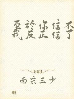 至于你信不信 我反正信了