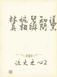 林婉儿知道林珙真相瞬间黑化