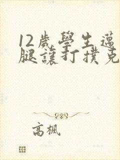 12岁学生迈开腿让打扑克软件