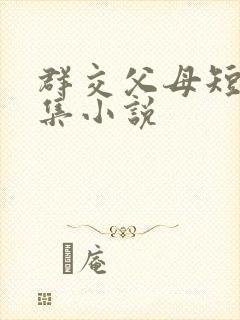 群交父母短篇合集小说