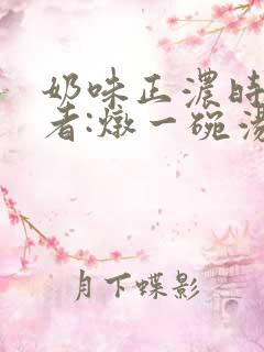 奶味正浓时 作者:炖一碗汤