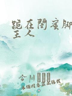 跪在闺蜜脚下叫主人