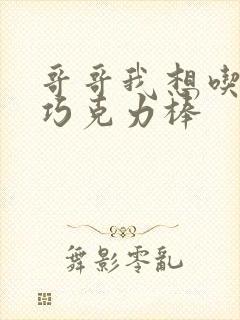 哥哥我想吃你的巧克力棒