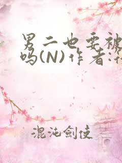 男二也要被爆炒吗(N)作者:筏喻