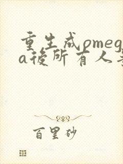 重生成omega后所有人争着要娶我