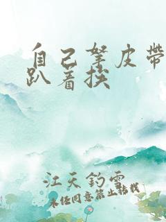 自己拿皮带过来趴着挨