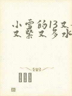 小雪的13又嫩又紧又多水带图
