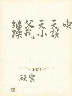 继父天天吃我奶躁我小说