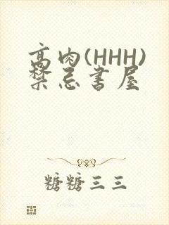 高肉(HHH)禁忌书屋