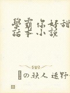 学霸你好甜by话本小说