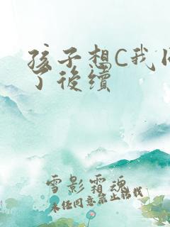 孩子想C我同意了后续