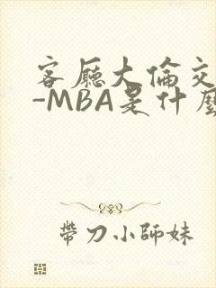 客厅大伦交侩H-MBA是什么