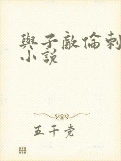 与子敌伦刺激的小说