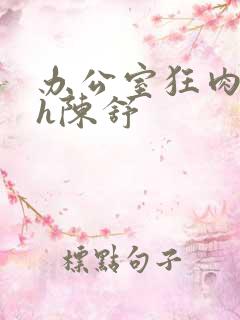 办公室狂肉校花h陈舒