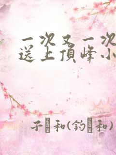 一次又一次把她送上顶峰小说