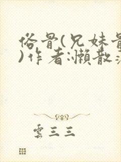 俗骨(兄妹骨科)作者:懒散蒲公英