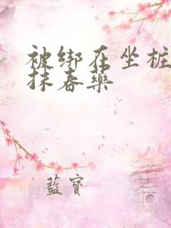 被绑在坐桩机上抹春药