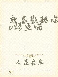 就喜欢听你叫po烤鱼喵