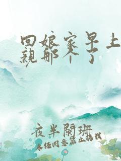 回娘家早上和父亲那个了