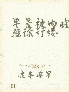 早晨被肉醒h奶瘾徐行缨