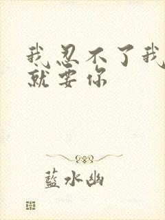 我忍不了我现在就要你