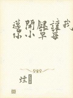 迈开腿让我看看你小草莓