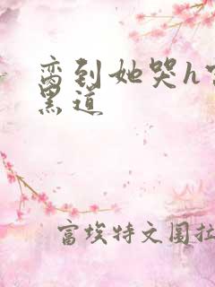 脔到她哭h宫交黑道