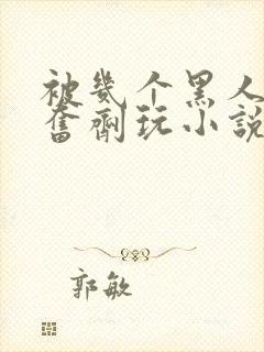 被几个黑人下兴奋剂玩小说